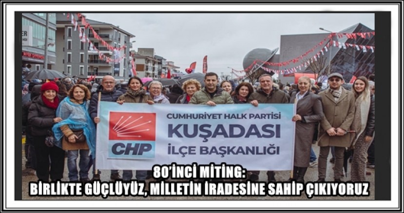 80’İNCİ MİTİNG: BİRLİKTE GÜÇLÜYÜZ, MİLLETİN İRADESİNE SAHİP ÇIKIYORUZ