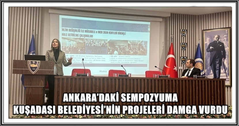 ANKARA’DAKİ SEMPOZYUMA KUŞADASI BELEDİYESİ’NİN PROJELERİ DAMGA VURDU 