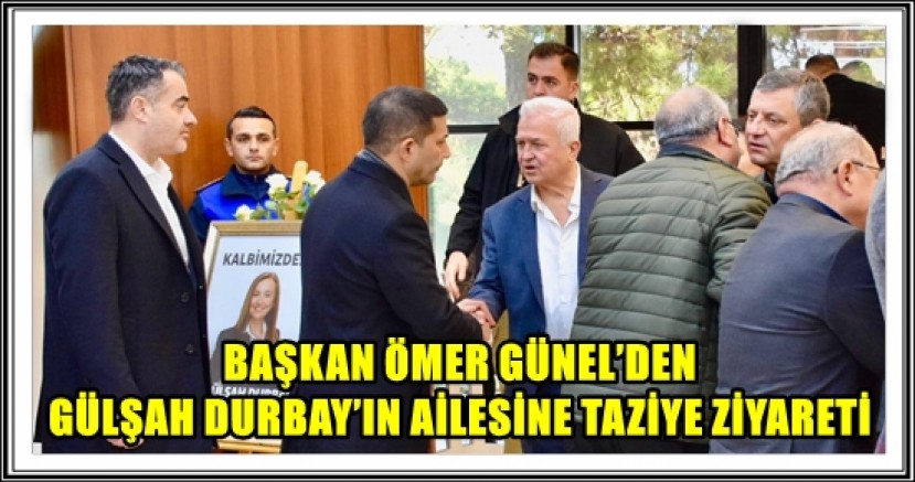 BAŞKAN ÖMER GÜNEL’DEN GÜLŞAH DURBAY’IN AİLESİNE TAZİYE ZİYARETİ