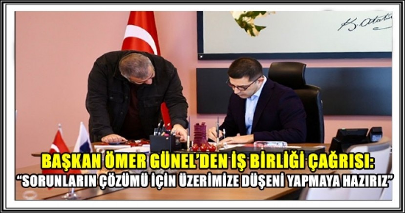 BAŞKAN ÖMER GÜNEL’DEN İŞ BİRLİĞİ ÇAĞRISI: 