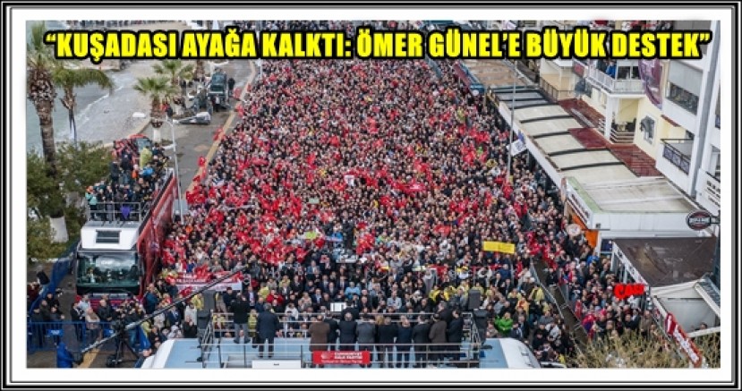 “KUŞADASI AYAĞA KALKTI: ÖMER GÜNEL’E BÜYÜK DESTEK”