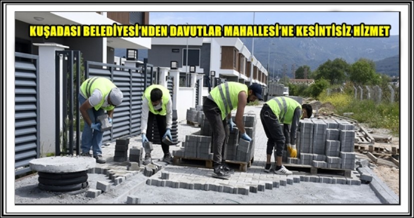 KUŞADASI BELEDİYESİ’NDEN DAVUTLAR MAHALLESİ’NE KESİNTİSİZ HİZMET 