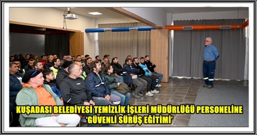 KUŞADASI BELEDİYESİ TEMİZLİK İŞLERİ MÜDÜRLÜĞÜ PERSONELİNE ‘GÜVENLİ SÜRÜŞ EĞİTİMİ’ 