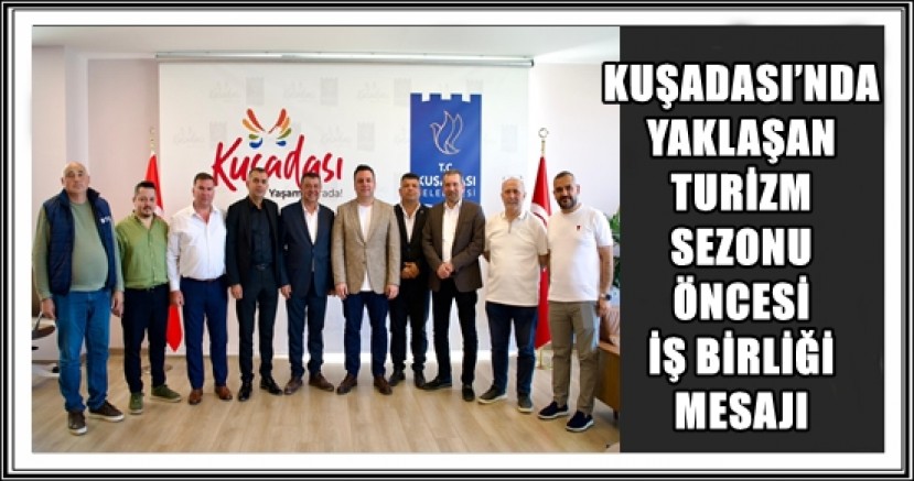 KUŞADASI’NDA YAKLAŞAN TURİZM SEZONU ÖNCESİ İŞ BİRLİĞİ MESAJI