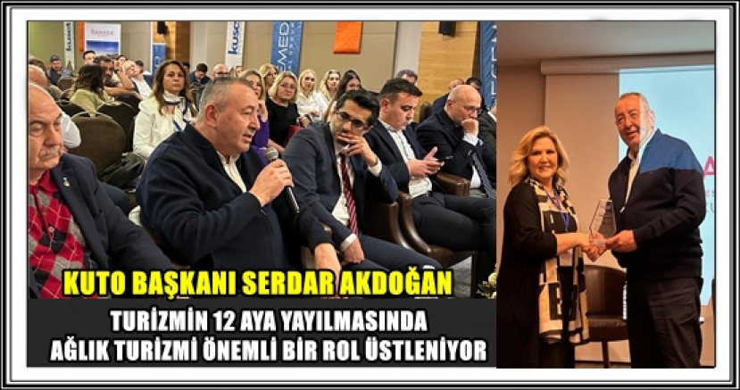 KUTO BAŞKANI SERDAR AKDOĞAN; TURİZMİN 12 AYA YAYILMASINDA SAĞLIK TURİZMİ ÖNEMLİ BİR ROL ÜSTLENİYOR 