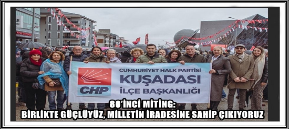 80’İNCİ MİTİNG: BİRLİKTE GÜÇLÜYÜZ, MİLLETİN İRADESİNE SAHİP ÇIKIYORUZ