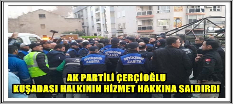 AK PARTİLİ ÇERÇİOĞLU KUŞADASI HALKININ HİZMET HAKKINA SALDIRDI