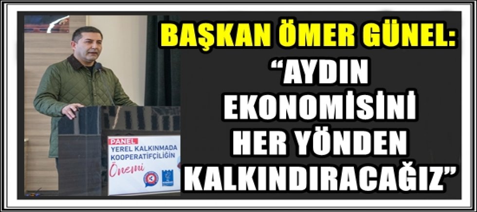 BAŞKAN ÖMER GÜNEL: “AYDIN EKONOMİSİNİ HER YÖNDEN KALKINDIRACAĞIZ”
