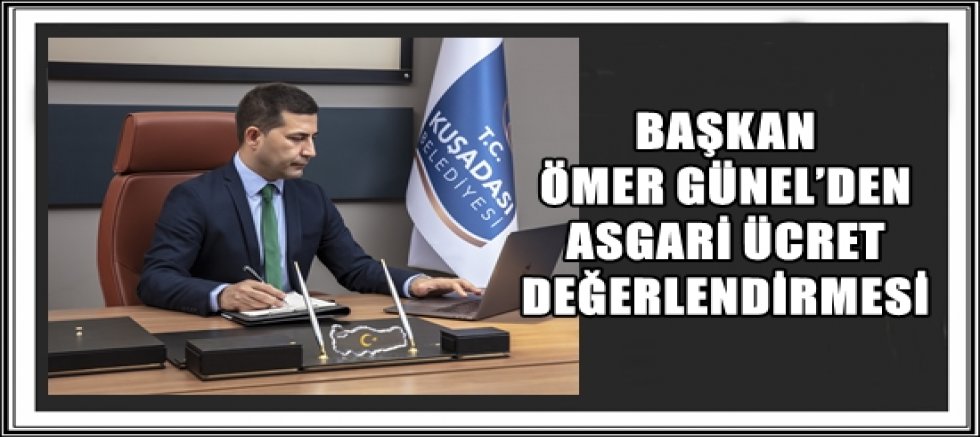 BAŞKAN ÖMER GÜNEL’DEN ASGARİ ÜCRET DEĞERLENDİRMESİ