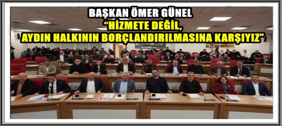 BAŞKAN ÖMER GÜNEL’DEN BÜYÜKŞEHİR’E NET MESAJ: “HİZMETE DEĞİL, AYDIN HALKININ BORÇLANDIRILMASINA KARŞIYIZ”