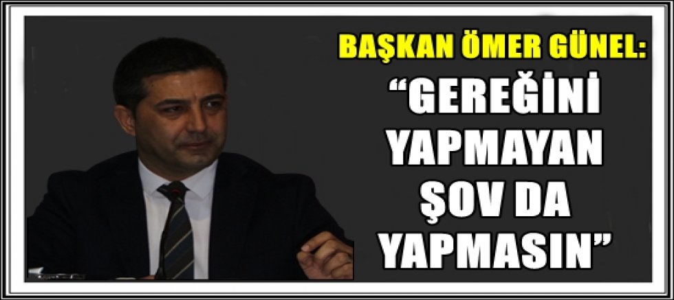 BAŞKAN ÖMER GÜNEL: “GEREĞİNİ YAPMAYAN ŞOV DA YAPMASIN”