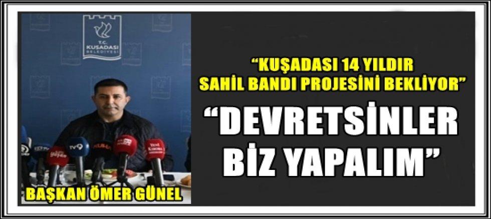 BAŞKAN ÖMER GÜNEL: “KUŞADASI 14 YILDIR SAHİL BANDI PROJESİNİ BEKLİYOR”