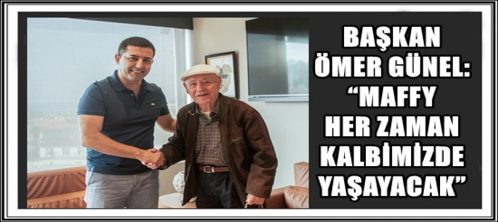 BAŞKAN ÖMER GÜNEL: “MAFFY HER ZAMAN KALBİMİZDE YAŞAYACAK”
