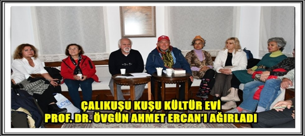 ÇALIKUŞU KUŞU KÜLTÜR EVİ PROF. DR. ÖVGÜN AHMET ERCAN’I AĞIRLADI