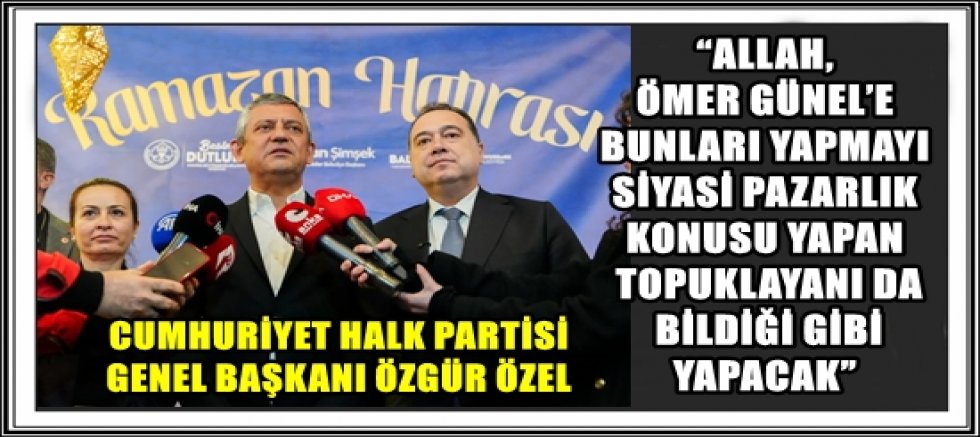 CUMHURİYET HALK PARTİSİ GENEL BAŞKANI ÖZGÜR ÖZEL: “ÖMER GÜNEL, KUŞADALILARIN BİLDİĞİ GİBİDİR, AYDINLILARIN BİLDİĞİ GİBİDİR” “ALLAH, ÖMER GÜNEL’E BUNLARI YAPMAYI SİYASİ PAZARLIK KONUSU YAPAN TOPUKLAYANI DA BİLDİĞİ GİBİ YAPACAK”