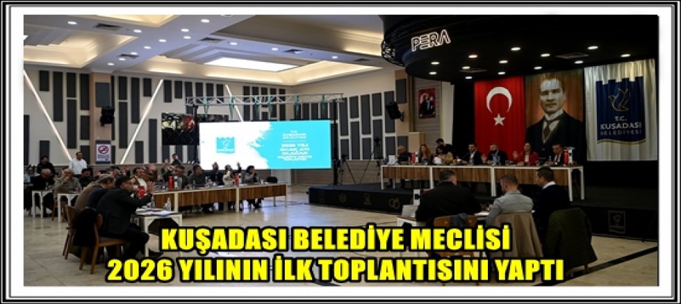 KUŞADASI BELEDİYE MECLİSİ 2026 YILININ İLK TOPLANTISINI YAPTI