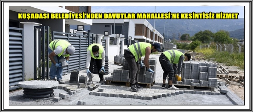 KUŞADASI BELEDİYESİ’NDEN DAVUTLAR MAHALLESİ’NE KESİNTİSİZ HİZMET 