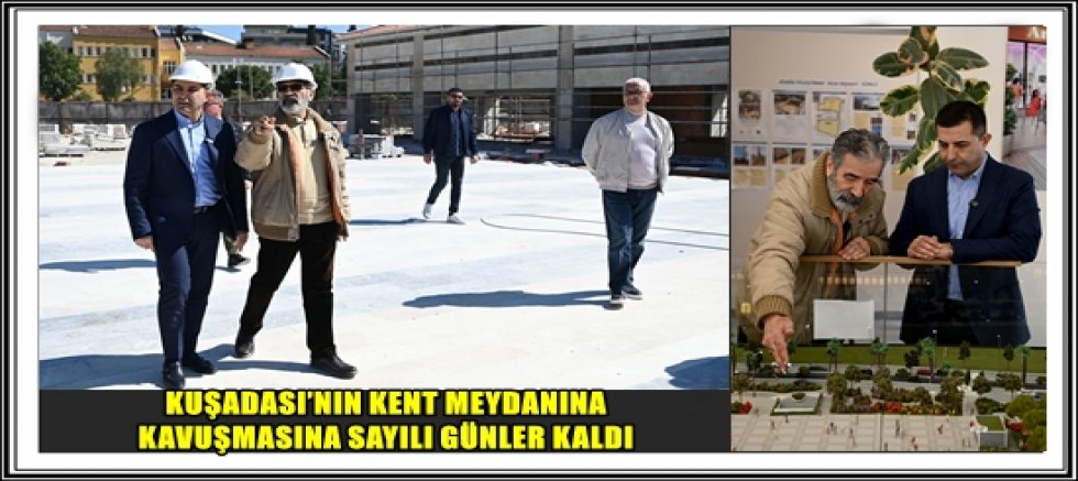 KUŞADASI’NIN KENT MEYDANINA KAVUŞMASINA SAYILI GÜNLER KALDI