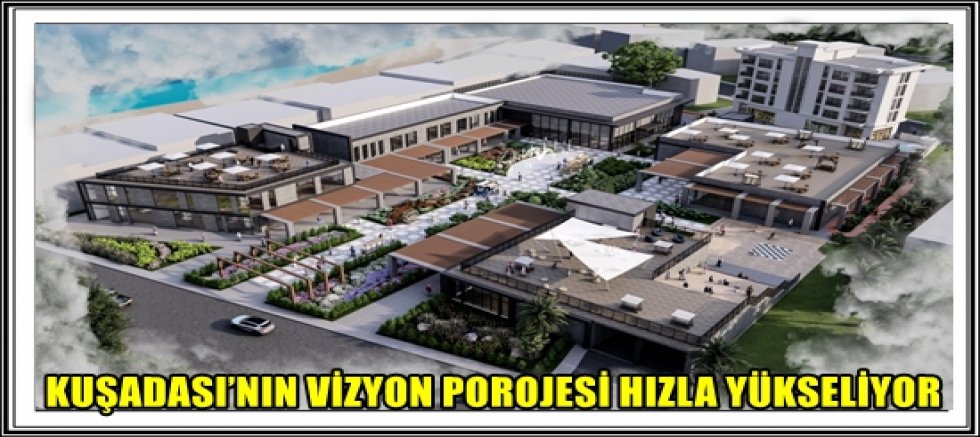 KUŞADASI’NIN VİZYON POROJESİ HIZLA YÜKSELİYOR