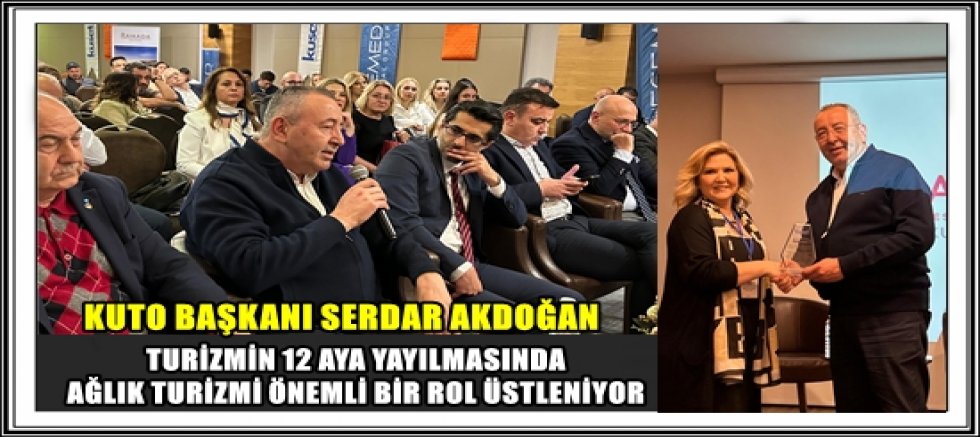 KUTO BAŞKANI SERDAR AKDOĞAN; TURİZMİN 12 AYA YAYILMASINDA SAĞLIK TURİZMİ ÖNEMLİ BİR ROL ÜSTLENİYOR 