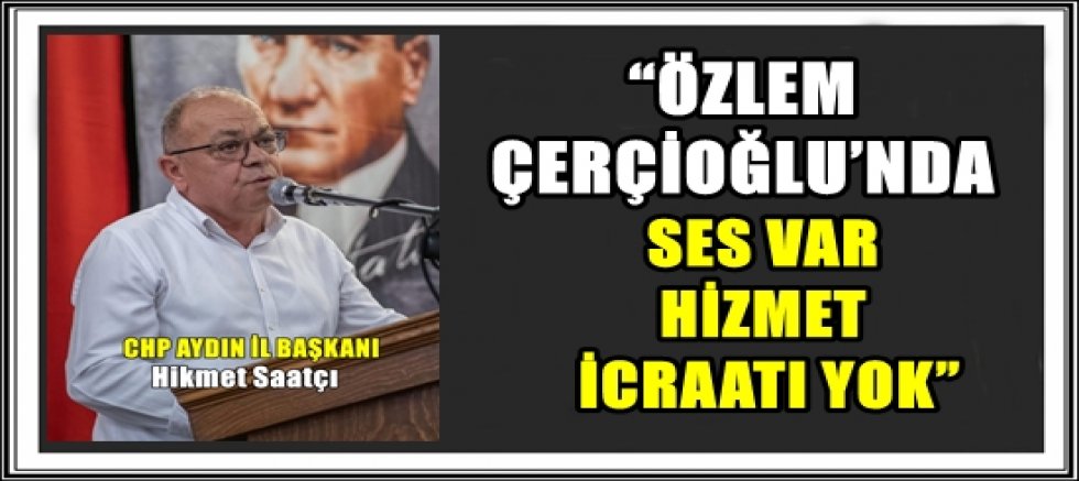 “ÖZLEM ÇERÇİOĞLU’NDA SES VAR HİZMET İCRAATI YOK”