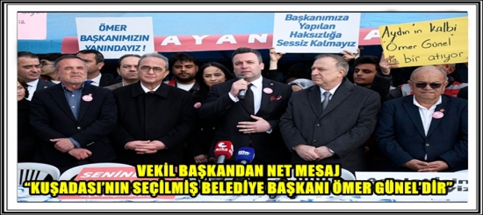 VEKİL BAŞKANDAN NET MESAJ “KUŞADASI’NIN SEÇİLMİŞ BELEDİYE BAŞKANI ÖMER GÜNEL’DİR”