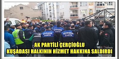 AK PARTİLİ ÇERÇİOĞLU KUŞADASI HALKININ HİZMET HAKKINA SALDIRDI