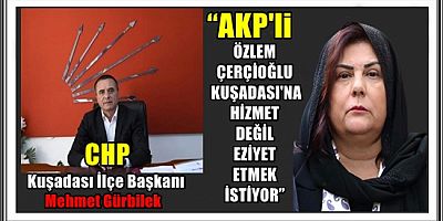 “AKP'li ÖZLEM ÇERÇİOĞLU KUŞADASI'NA HİZMET DEĞİL EZİYET ETMEK İSTİYOR”