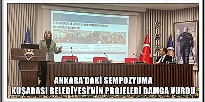ANKARA’DAKİ SEMPOZYUMA KUŞADASI BELEDİYESİ’NİN PROJELERİ DAMGA VURDU 