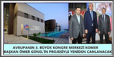 AVRUPANIN 3. BÜYÜK KONGRE MERKEZİ KOMER BAŞKAN ÖMER GÜNEL'İN PROJESİYLE YENİDEN CANLANACAK