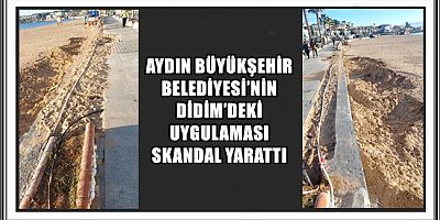 AYDIN BÜYÜKŞEHİR BELEDİYESİ’NİN DİDİM’DEKİ UYGULAMASI SKANDAL YARATTI