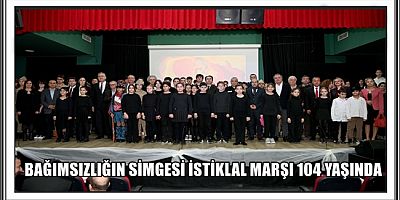 BAĞIMSIZLIĞIN SİMGESİ İSTİKLAL MARŞI 104 YAŞINDA