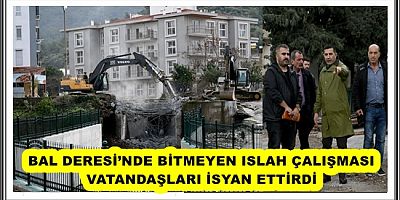 BAL DERESİ’NDE BİTMEYEN ISLAH ÇALIŞMASI VATANDAŞLARI İSYAN ETTİRDİ