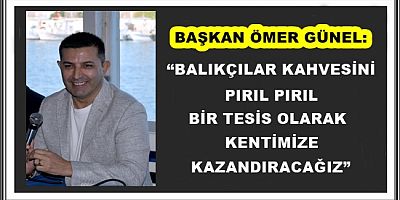 “BALIKÇILAR KAHVESİNİ PIRIL PIRIL BİR TESİS OLARAK KENTİMİZE KAZANDIRACAĞIZ”