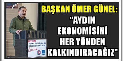 BAŞKAN ÖMER GÜNEL: “AYDIN EKONOMİSİNİ HER YÖNDEN KALKINDIRACAĞIZ”