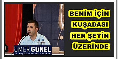 BAŞKAN ÖMER GÜNEL: BENİM İÇİN KUŞADASI HER ŞEYİN ÜZERİNDE 