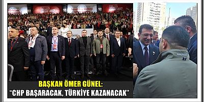 BAŞKAN ÖMER GÜNEL: “CHP BAŞARACAK, TÜRKİYE KAZANACAK”