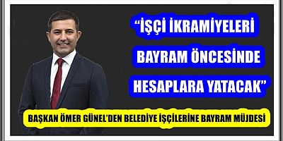 BAŞKAN ÖMER GÜNEL’DEN BELEDİYE İŞÇİLERİNE BAYRAM MÜJDESİ 