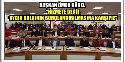 BAŞKAN ÖMER GÜNEL’DEN BÜYÜKŞEHİR’E NET MESAJ: “HİZMETE DEĞİL, AYDIN HALKININ BORÇLANDIRILMASINA KARŞIYIZ”