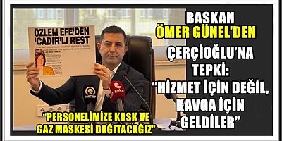 BAŞKAN ÖMER GÜNEL’DEN ÇERÇİOĞLU’NA TEPKİ: “HİZMET İÇİN DEĞİL, KAVGA İÇİN GELDİLER”