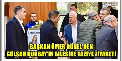 BAŞKAN ÖMER GÜNEL’DEN GÜLŞAH DURBAY’IN AİLESİNE TAZİYE ZİYARETİ