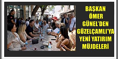 BAŞKAN ÖMER GÜNEL’DEN GÜZELÇAMLI’YA YENİ YATIRIM MÜJDELERİ  