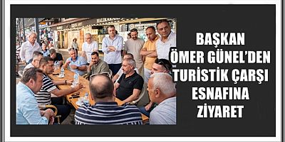 BAŞKAN ÖMER GÜNEL’DEN TURİSTİK ÇARŞI ESNAFINA ZİYARET
