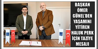 BAŞKAN ÖMER GÜNEL’DEN YAŞAMINI YİTİREN HALUK PERK İÇİN TAZİYE MESAJI