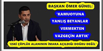 BAŞKAN ÖMER GÜNEL: ‘ESKİ ÇÖPLÜK ALANININ İMARA AÇILDIĞI DOĞRU DEĞİL’