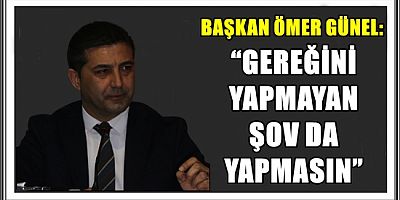 BAŞKAN ÖMER GÜNEL: “GEREĞİNİ YAPMAYAN ŞOV DA YAPMASIN”