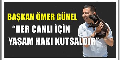 BAŞKAN ÖMER GÜNEL “HER CANLI İÇİN YAŞAM HAKI KUTSALDIR”