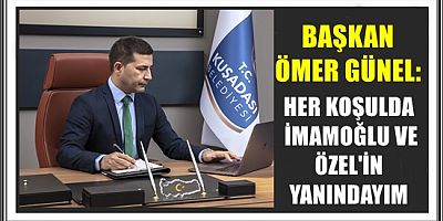 BAŞKAN ÖMER GÜNEL: HER KOŞULDA İMAMOĞLU VE ÖZEL'İN YANINDAYIM