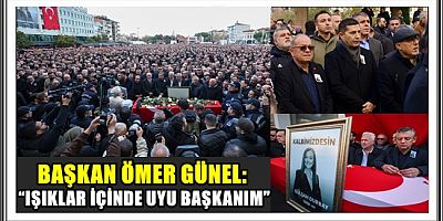 BAŞKAN ÖMER GÜNEL: “IŞIKLAR İÇİNDE UYU BAŞKANIM”