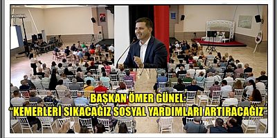 BAŞKAN ÖMER GÜNEL: “KEMERLERİ SIKACAĞIZ SOSYAL YARDIMLARI ARTIRACAĞIZ”